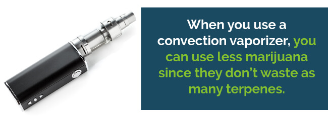 When you use a convection vaporizer, you can use less marijuana