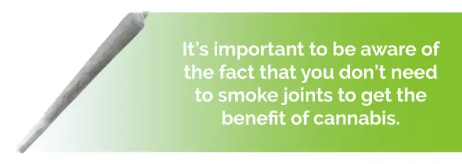 It's important to be aware of the fact that you don't need to smoke joints to get the benefit of cannabis