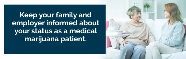 Keep your family and employer informed about your status as a medical marijuana patient
