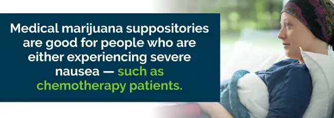 Medical marijuana suppositories are good for people who are either experiencing severe nausea - such as chemotherapy patients