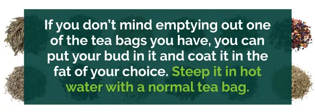 Use empty tea bags, put your bud in it and coat it in the fat of your choice.