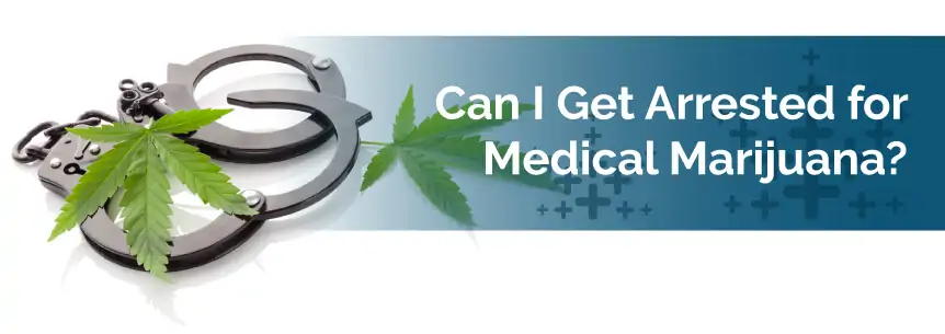 Can I get arrested for medical marijuana?