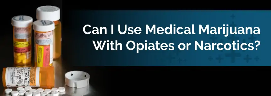 Can I Use Medical Marijuana With Opiates or Narcotics?