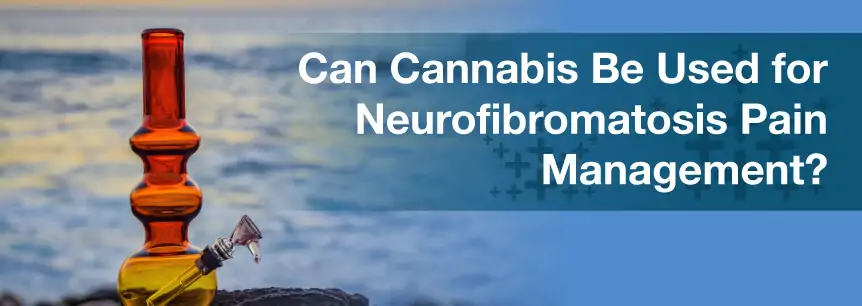 Can Cannabis Be Used for Neurofibromatosis Pain Management?