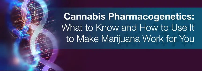 Cannabis Pharmacogenetics: What to Know and How to Use It to Make Marijuana Work for You