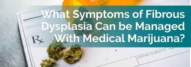 What Symptoms of Fibrous Dysplasia Can Be Managed With Medical Marijuana?