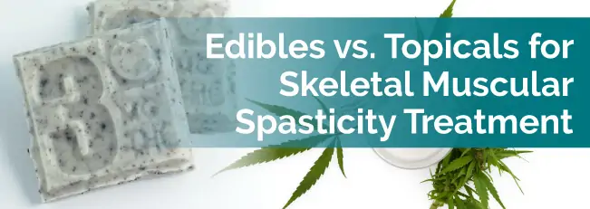 Edibles vs. Topicals for Skeletal Muscular Spasticity Treatment