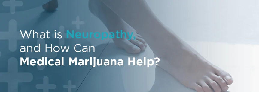 What is Neuropathy and How Can Medical Marijuana Help?